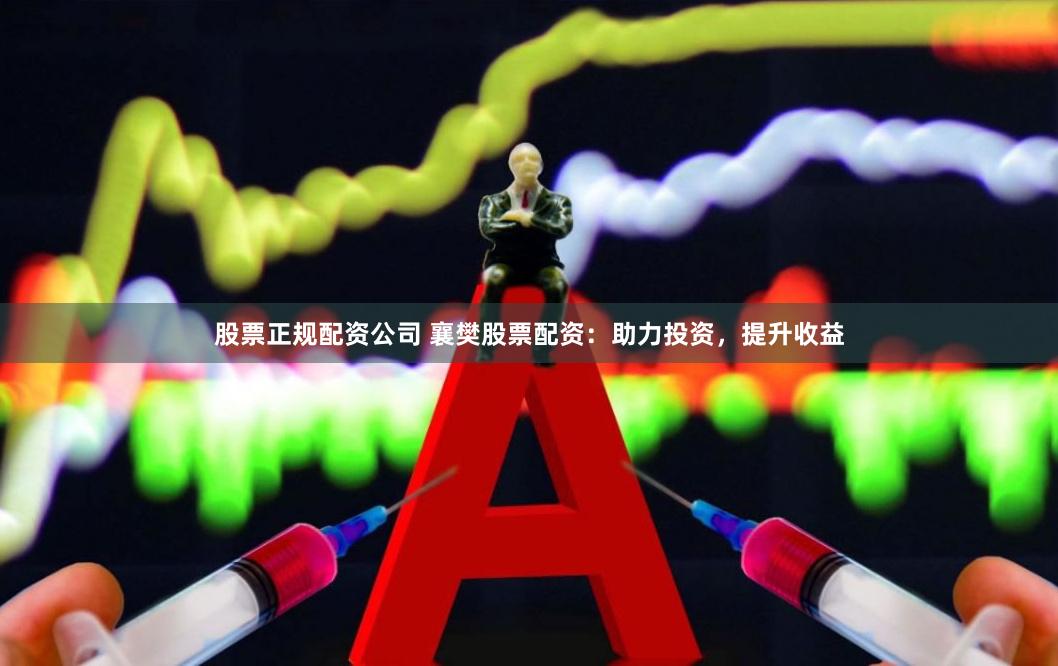 股票正规配资公司 襄樊股票配资：助力投资，提升收益