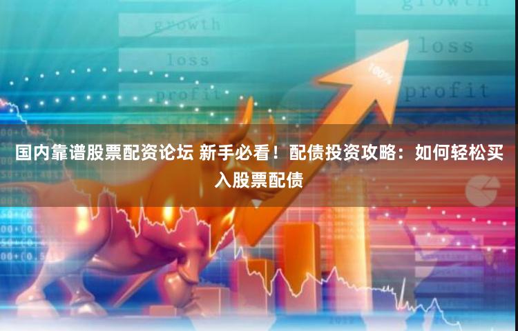 国内靠谱股票配资论坛 新手必看！配债投资攻略：如何轻松买入股票配债