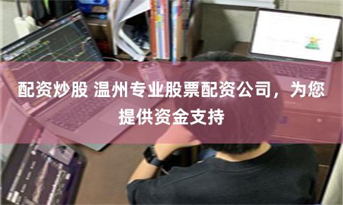 配资炒股 温州专业股票配资公司，为您提供资金支持
