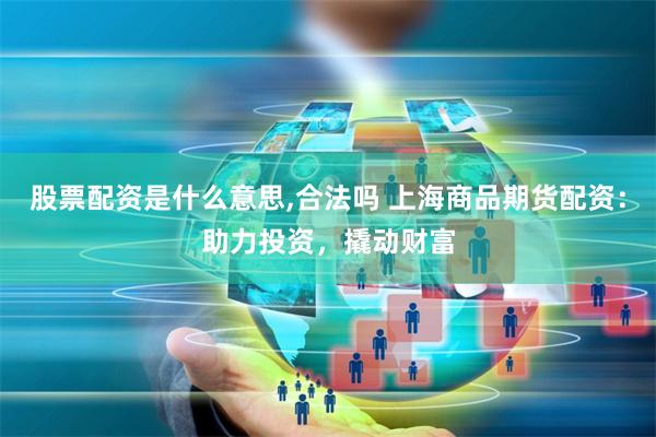 股票配资是什么意思,合法吗 上海商品期货配资：助力投资，撬动财富