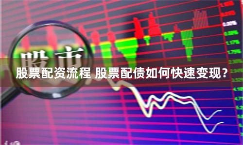 股票配资流程 股票配债如何快速变现？