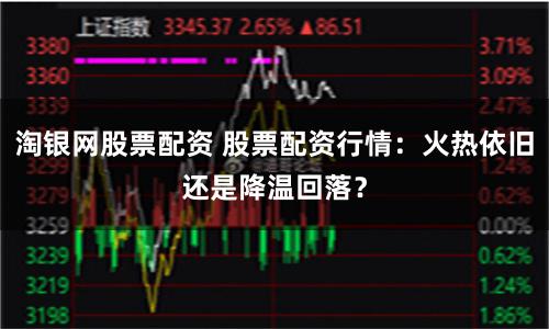 淘银网股票配资 股票配资行情：火热依旧还是降温回落？