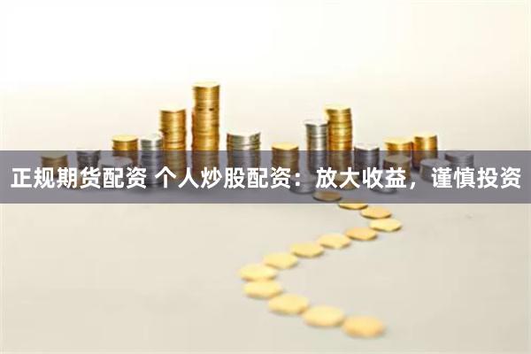 正规期货配资 个人炒股配资：放大收益，谨慎投资