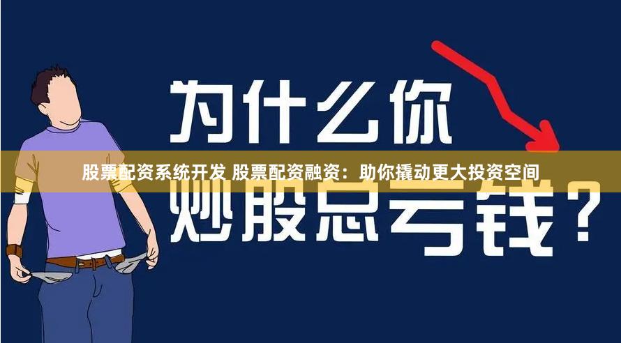 股票配资系统开发 股票配资融资：助你撬动更大投资空间