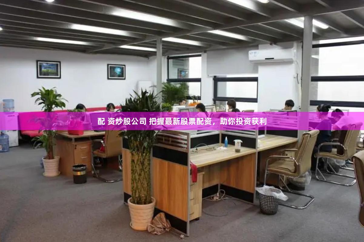 配 资炒股公司 把握最新股票配资，助你投资获利