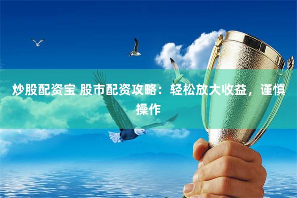 炒股配资宝 股市配资攻略：轻松放大收益，谨慎操作