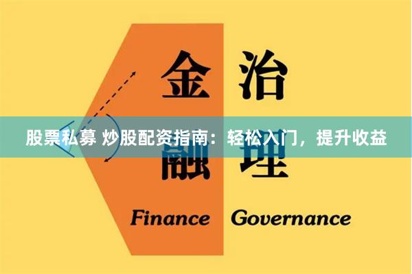 股票私募 炒股配资指南：轻松入门，提升收益