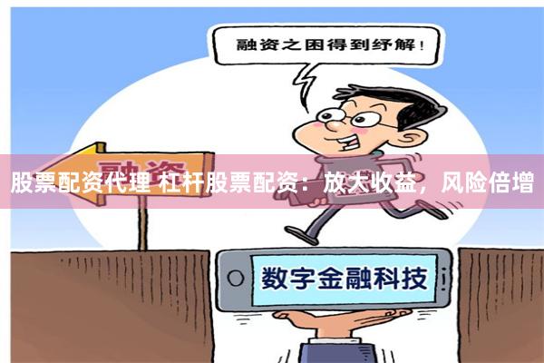 股票配资代理 杠杆股票配资：放大收益，风险倍增