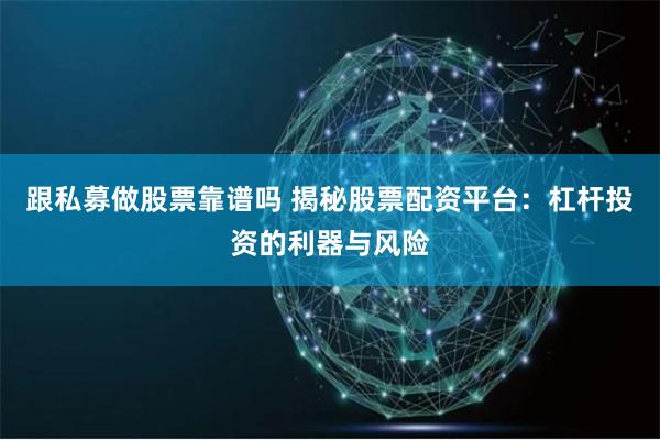 跟私募做股票靠谱吗 揭秘股票配资平台：杠杆投资的利器与风险