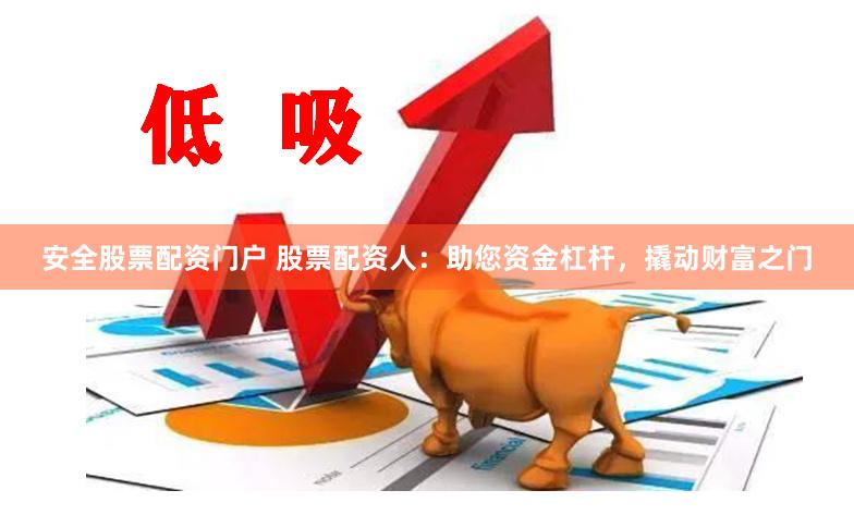 安全股票配资门户 股票配资人：助您资金杠杆，撬动财富之门