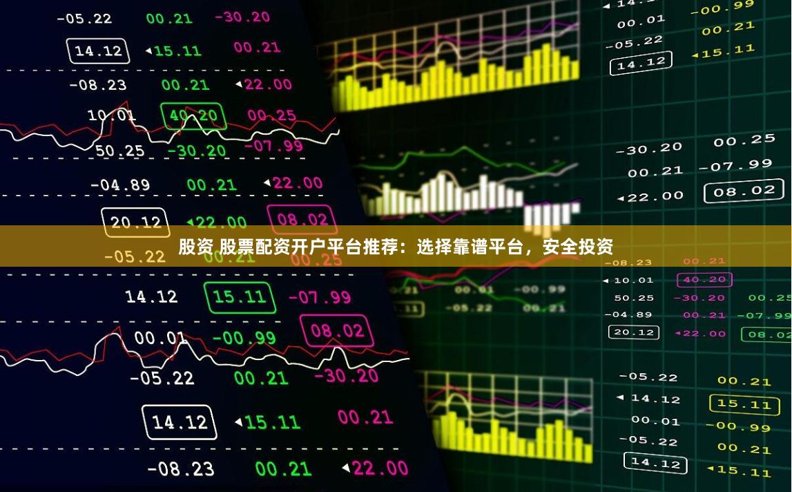 股资 股票配资开户平台推荐：选择靠谱平台，安全投资