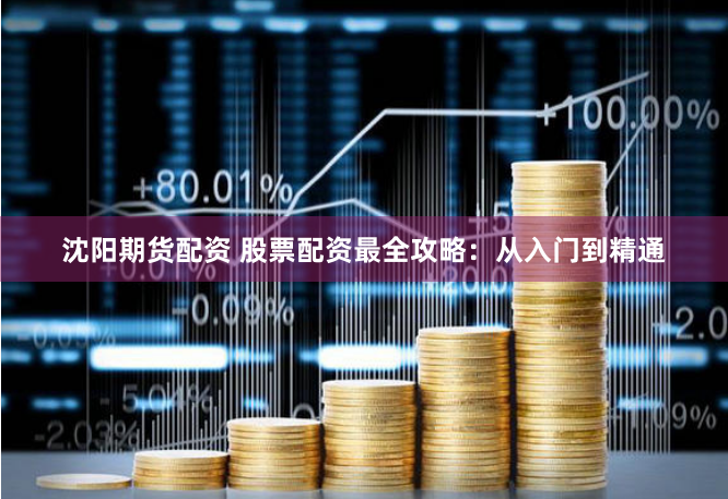 沈阳期货配资 股票配资最全攻略：从入门到精通