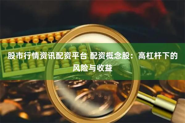 股市行情资讯配资平台 配资概念股：高杠杆下的风险与收益