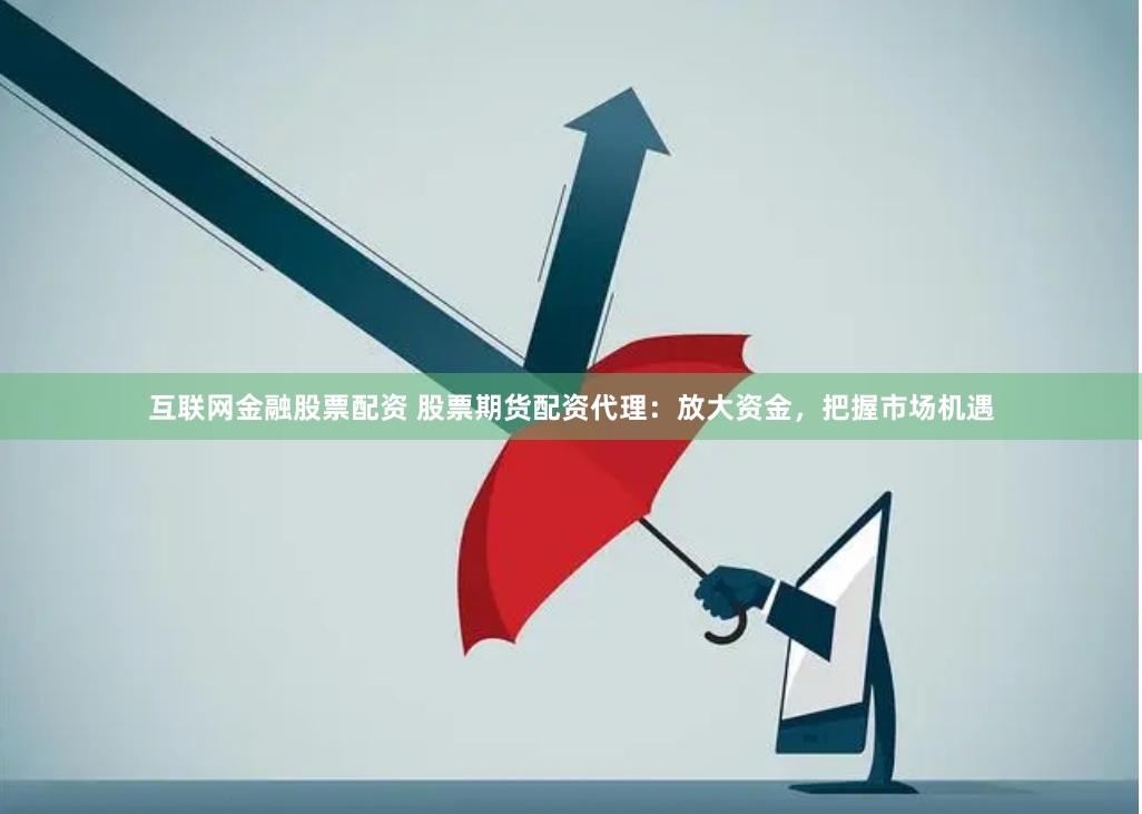 互联网金融股票配资 股票期货配资代理：放大资金，把握市场机遇