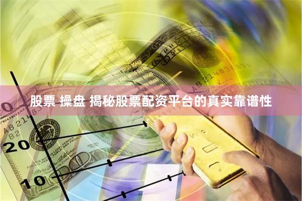 股票 操盘 揭秘股票配资平台的真实靠谱性