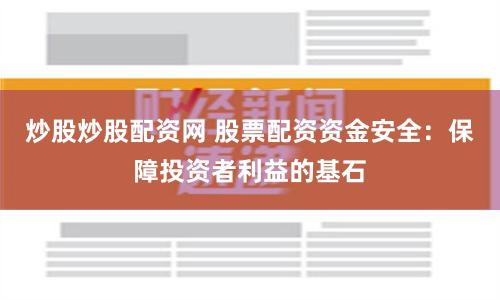 炒股炒股配资网 股票配资资金安全：保障投资者利益的基石