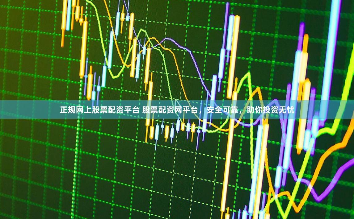 正规网上股票配资平台 股票配资网平台，安全可靠，助你投资无忧