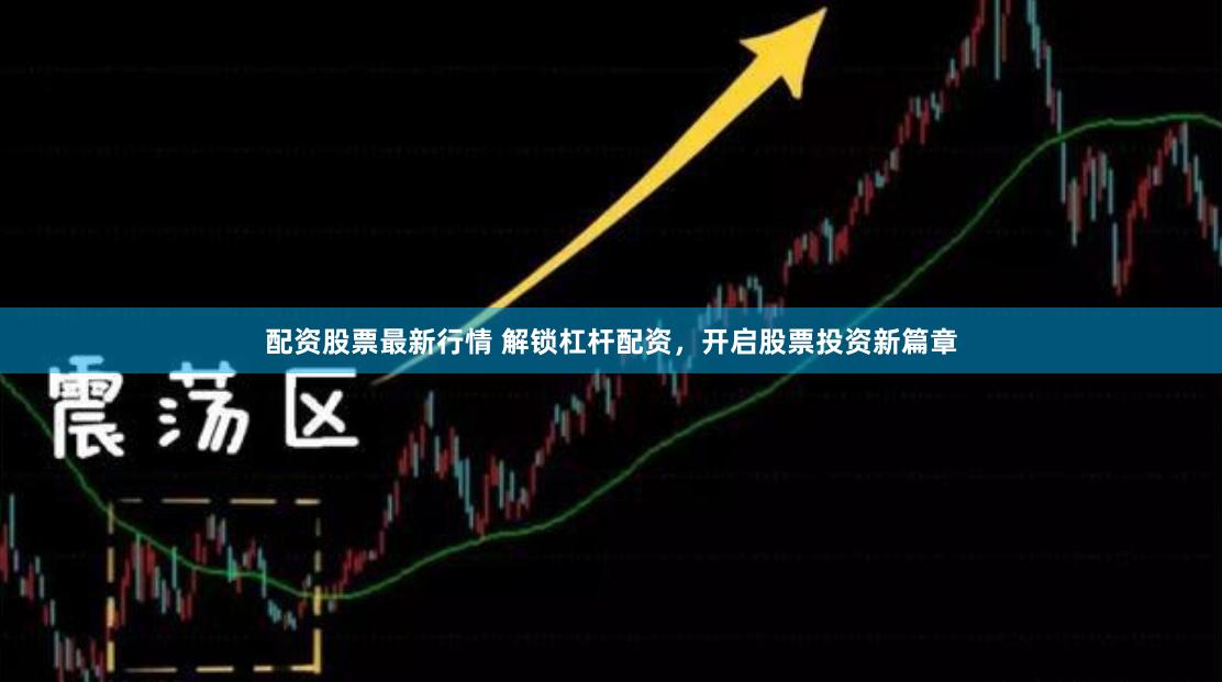 配资股票最新行情 解锁杠杆配资，开启股票投资新篇章