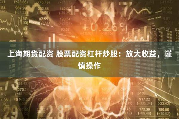 上海期货配资 股票配资杠杆炒股：放大收益，谨慎操作