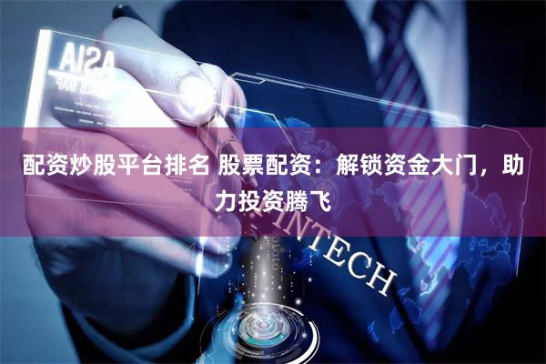 配资炒股平台排名 股票配资：解锁资金大门，助力投资腾飞