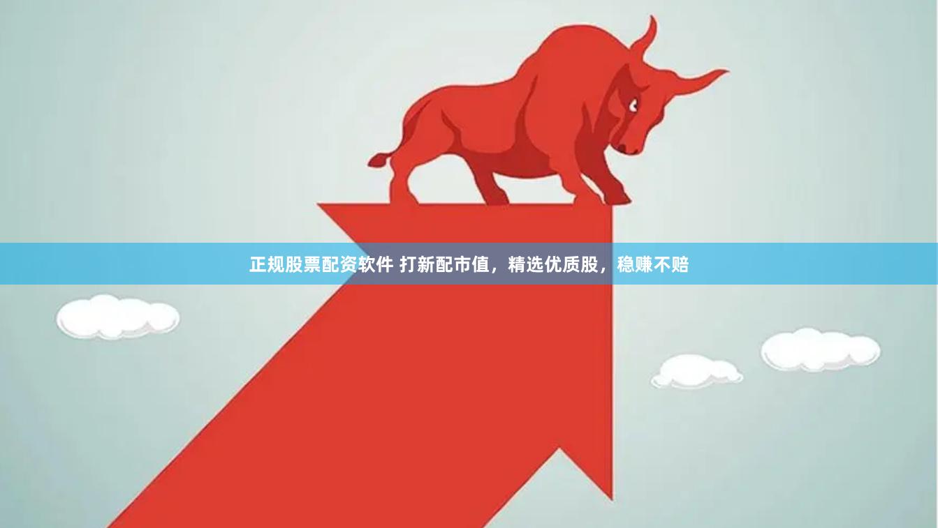 正规股票配资软件 打新配市值，精选优质股，稳赚不赔