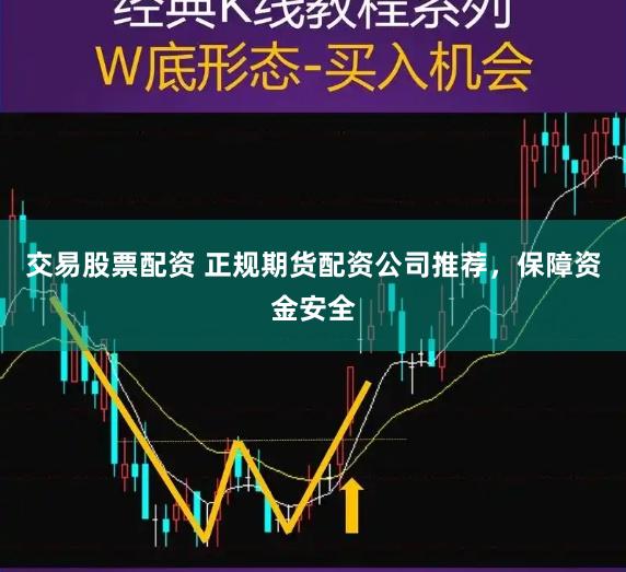 交易股票配资 正规期货配资公司推荐，保障资金安全