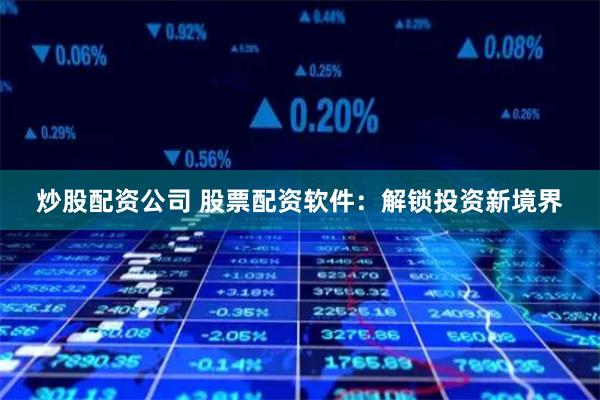 炒股配资公司 股票配资软件：解锁投资新境界