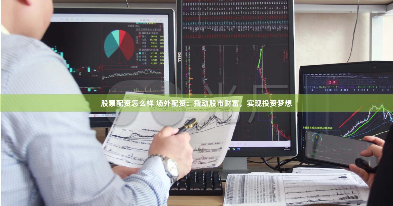 股票配资怎么样 场外配资：撬动股市财富，实现投资梦想