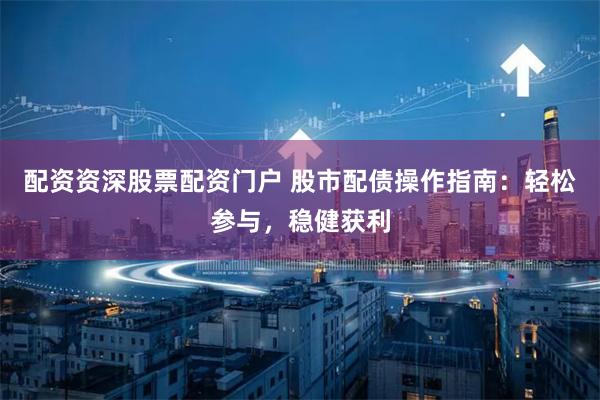 配资资深股票配资门户 股市配债操作指南：轻松参与，稳健获利