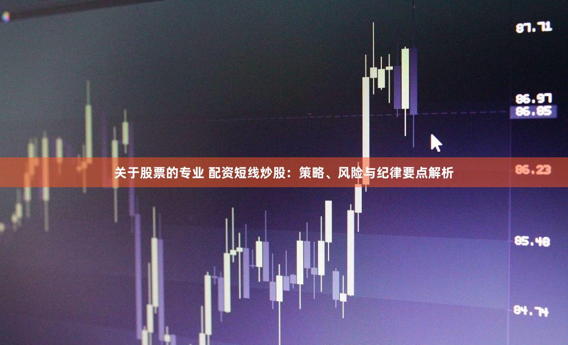 关于股票的专业 配资短线炒股:策略、风险与纪律要点解析